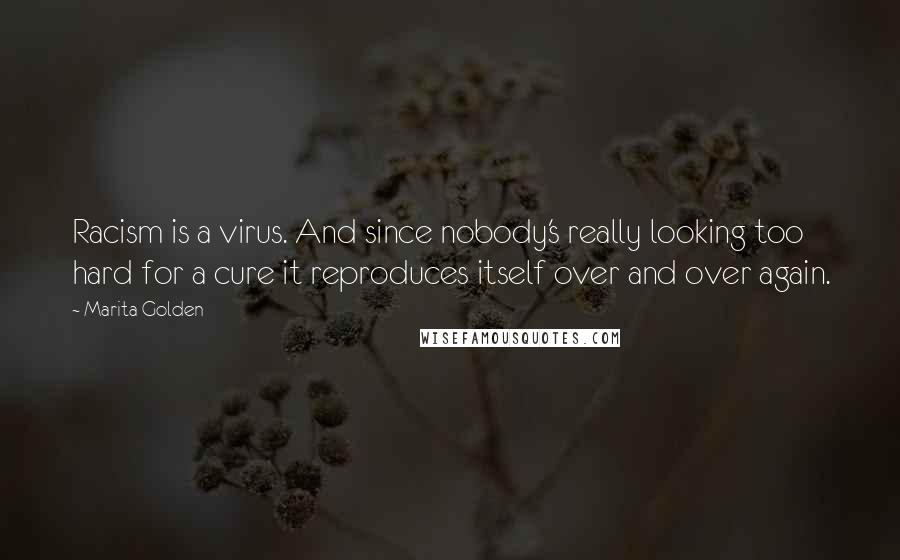 Marita Golden Quotes: Racism is a virus. And since nobody's really looking too hard for a cure it reproduces itself over and over again.