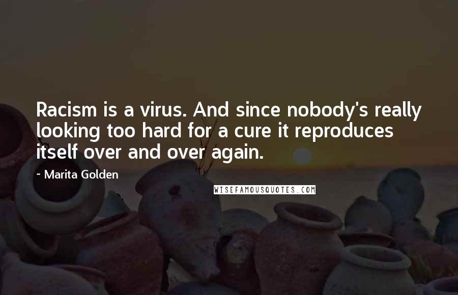 Marita Golden Quotes: Racism is a virus. And since nobody's really looking too hard for a cure it reproduces itself over and over again.