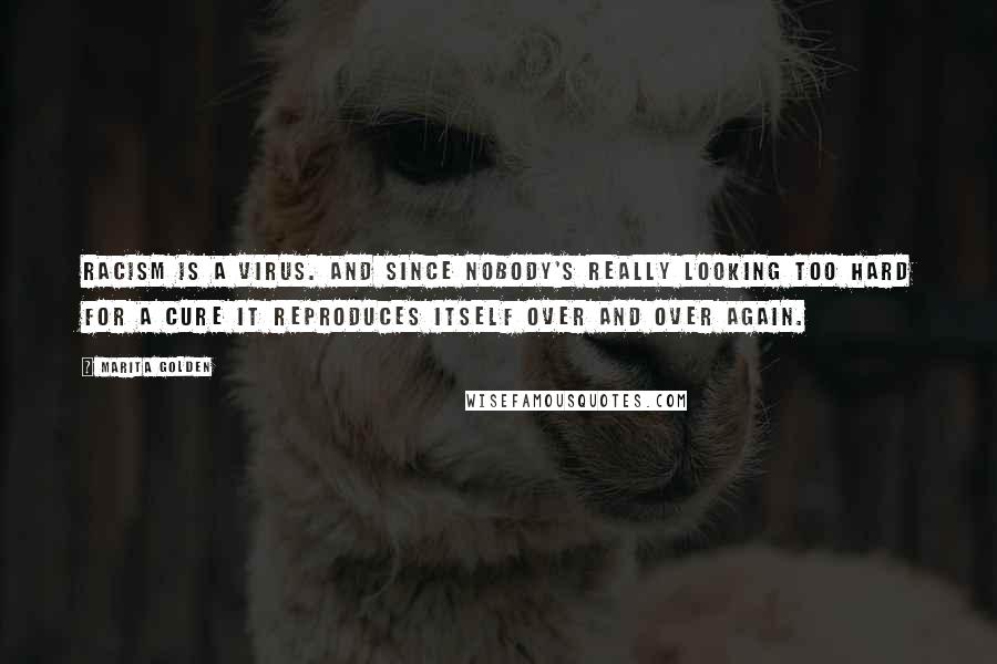 Marita Golden Quotes: Racism is a virus. And since nobody's really looking too hard for a cure it reproduces itself over and over again.