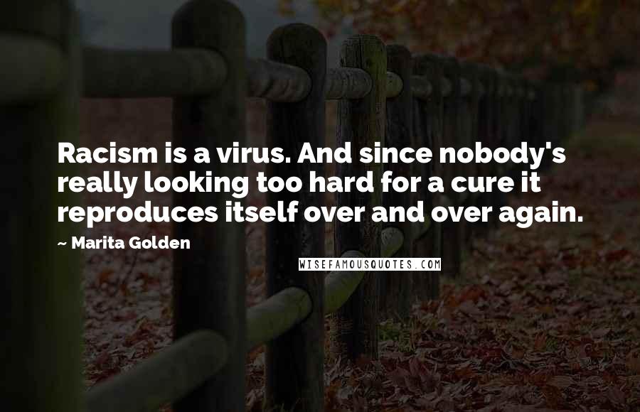 Marita Golden Quotes: Racism is a virus. And since nobody's really looking too hard for a cure it reproduces itself over and over again.