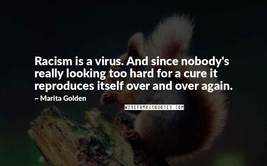 Marita Golden Quotes: Racism is a virus. And since nobody's really looking too hard for a cure it reproduces itself over and over again.