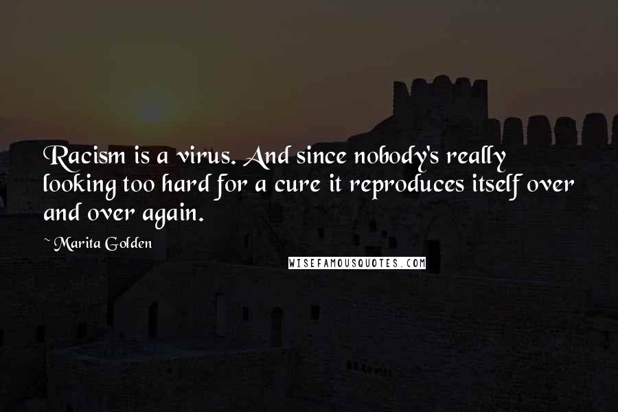 Marita Golden Quotes: Racism is a virus. And since nobody's really looking too hard for a cure it reproduces itself over and over again.