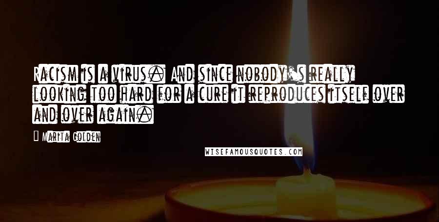 Marita Golden Quotes: Racism is a virus. And since nobody's really looking too hard for a cure it reproduces itself over and over again.