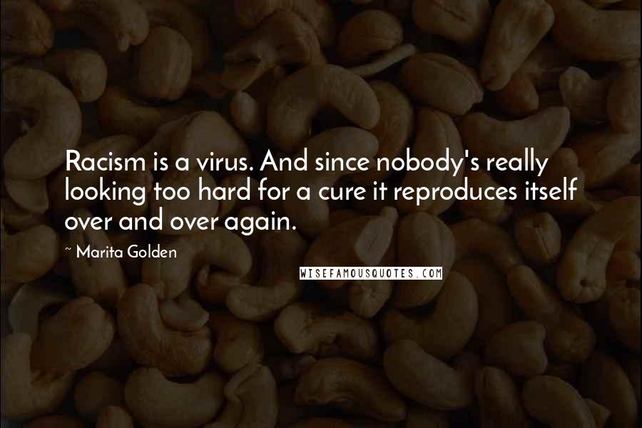 Marita Golden Quotes: Racism is a virus. And since nobody's really looking too hard for a cure it reproduces itself over and over again.