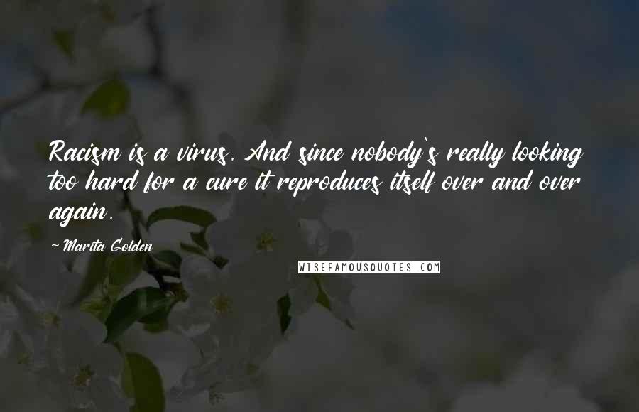 Marita Golden Quotes: Racism is a virus. And since nobody's really looking too hard for a cure it reproduces itself over and over again.