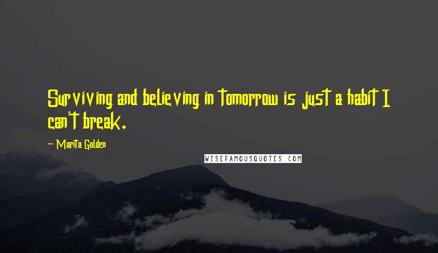 Marita Golden Quotes: Surviving and believing in tomorrow is just a habit I can't break.