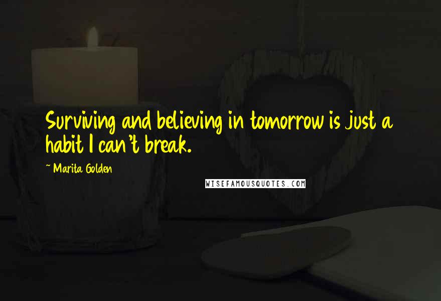 Marita Golden Quotes: Surviving and believing in tomorrow is just a habit I can't break.