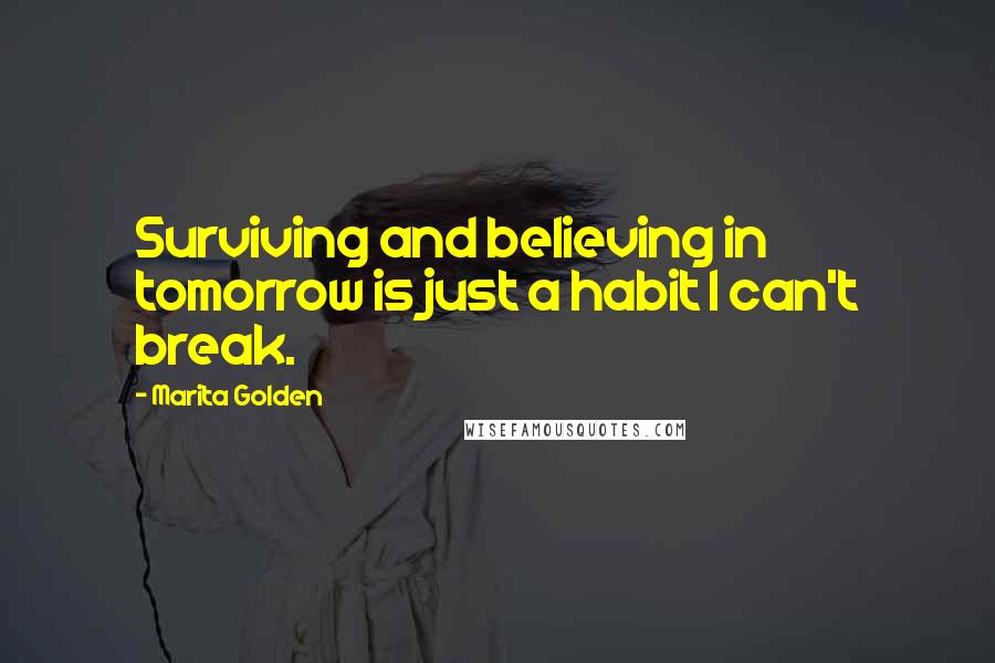 Marita Golden Quotes: Surviving and believing in tomorrow is just a habit I can't break.