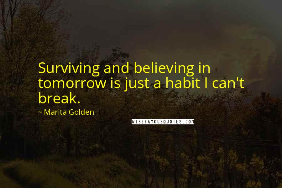 Marita Golden Quotes: Surviving and believing in tomorrow is just a habit I can't break.