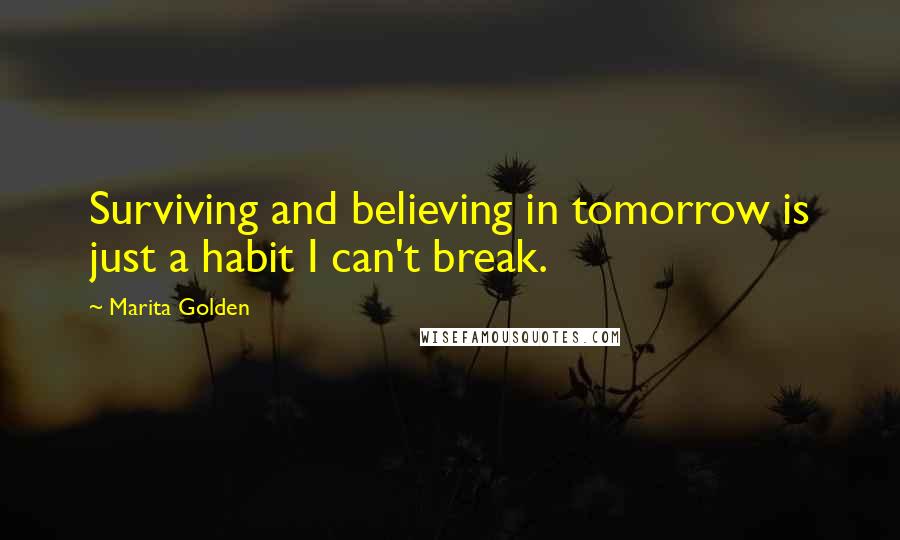 Marita Golden Quotes: Surviving and believing in tomorrow is just a habit I can't break.