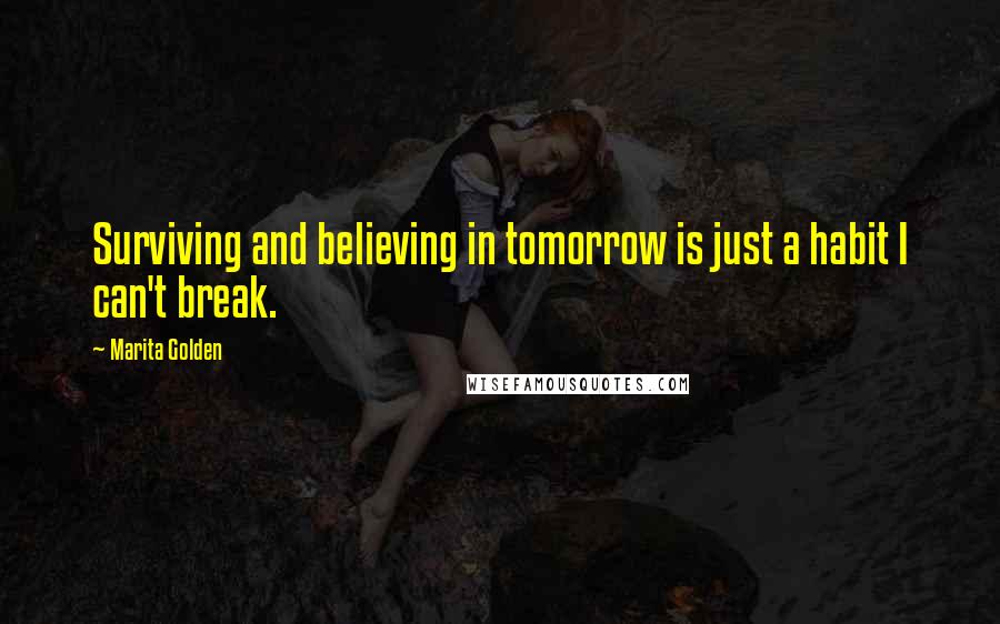 Marita Golden Quotes: Surviving and believing in tomorrow is just a habit I can't break.