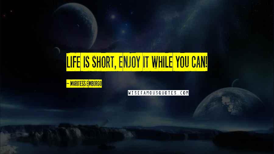 Maritess Emborgo Quotes: Life is short, enjoy it while you can!