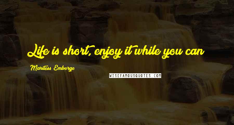 Maritess Emborgo Quotes: Life is short, enjoy it while you can!