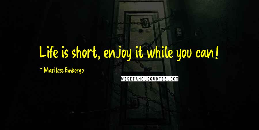 Maritess Emborgo Quotes: Life is short, enjoy it while you can!