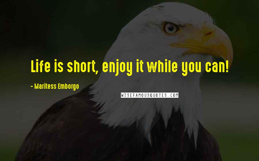 Maritess Emborgo Quotes: Life is short, enjoy it while you can!