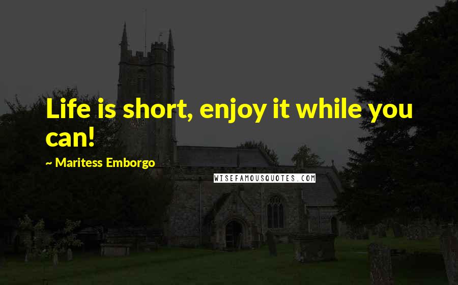 Maritess Emborgo Quotes: Life is short, enjoy it while you can!