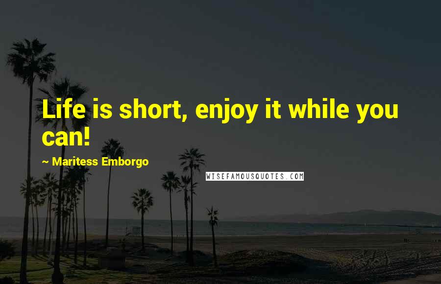 Maritess Emborgo Quotes: Life is short, enjoy it while you can!