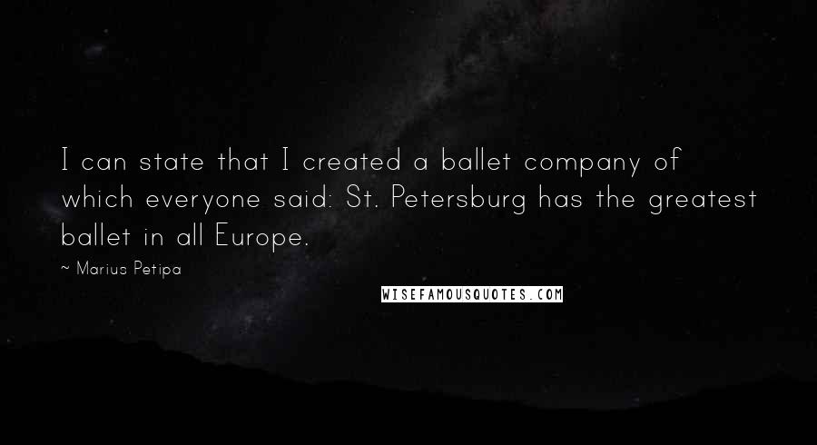 Marius Petipa Quotes: I can state that I created a ballet company of which everyone said: St. Petersburg has the greatest ballet in all Europe.