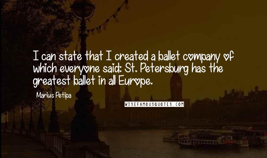 Marius Petipa Quotes: I can state that I created a ballet company of which everyone said: St. Petersburg has the greatest ballet in all Europe.
