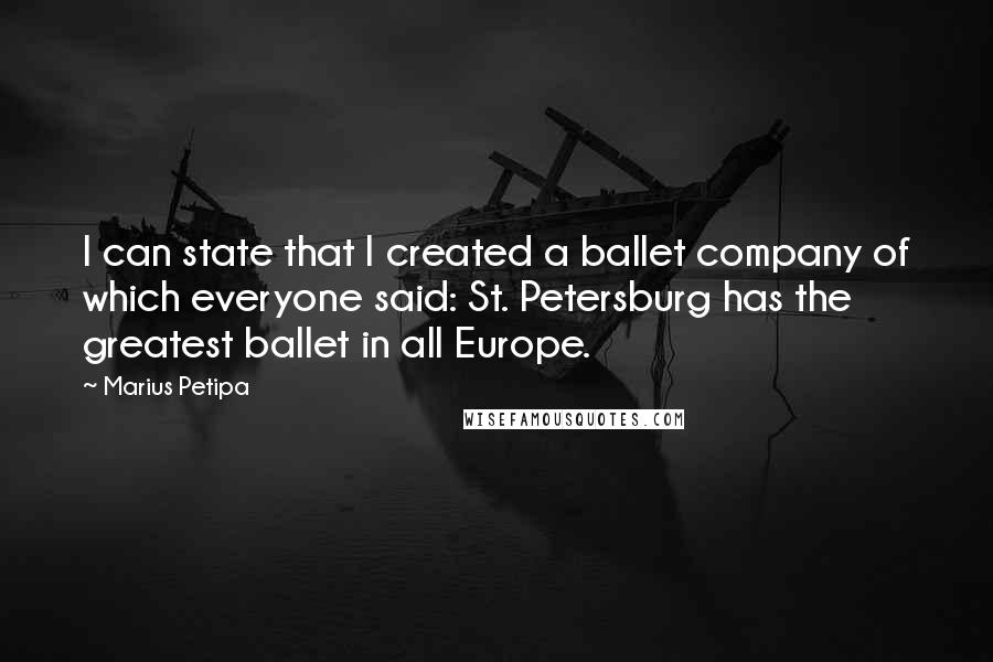 Marius Petipa Quotes: I can state that I created a ballet company of which everyone said: St. Petersburg has the greatest ballet in all Europe.