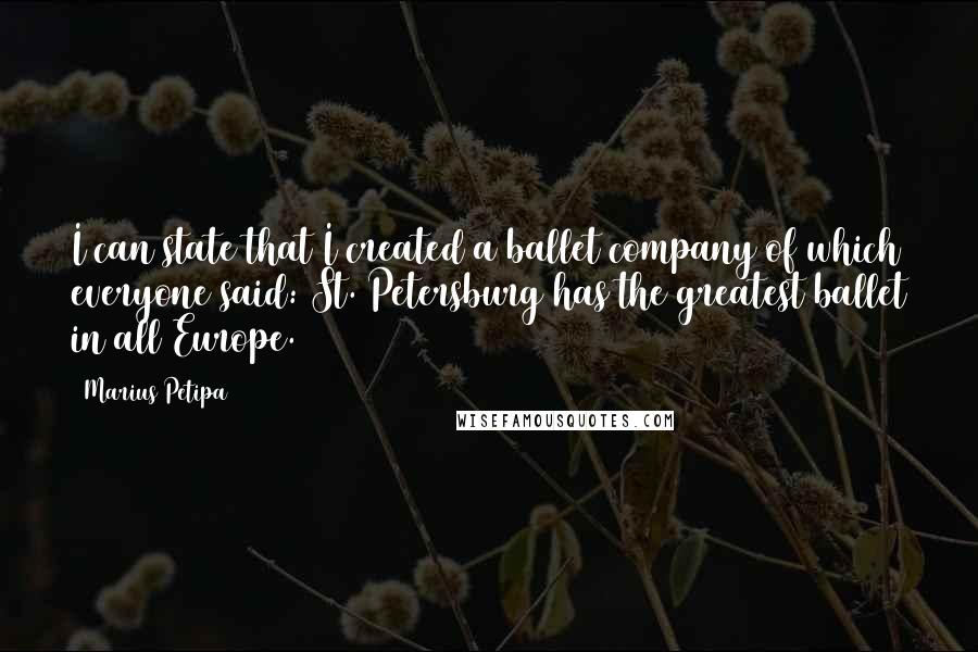 Marius Petipa Quotes: I can state that I created a ballet company of which everyone said: St. Petersburg has the greatest ballet in all Europe.