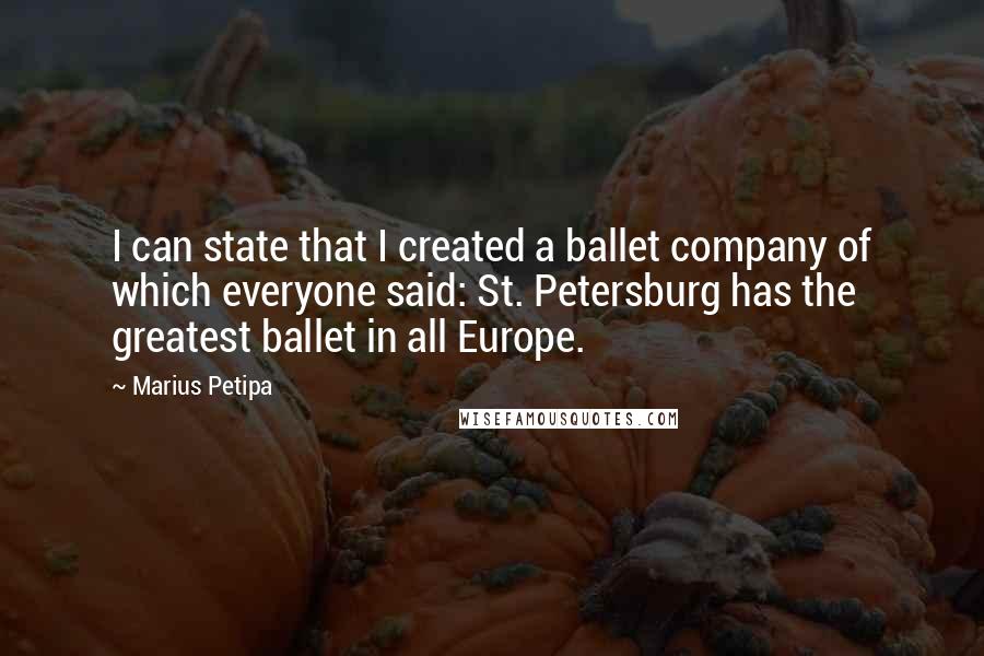 Marius Petipa Quotes: I can state that I created a ballet company of which everyone said: St. Petersburg has the greatest ballet in all Europe.