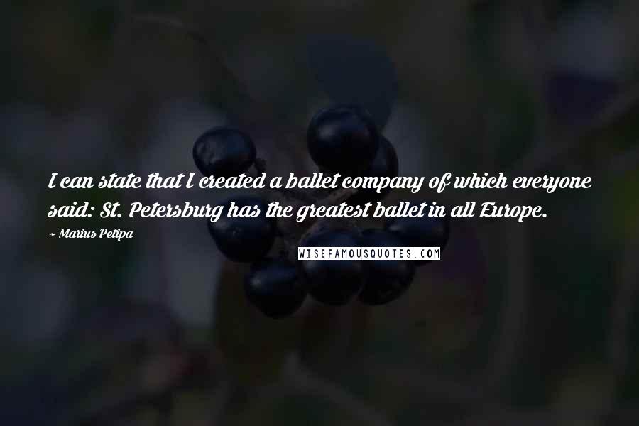 Marius Petipa Quotes: I can state that I created a ballet company of which everyone said: St. Petersburg has the greatest ballet in all Europe.