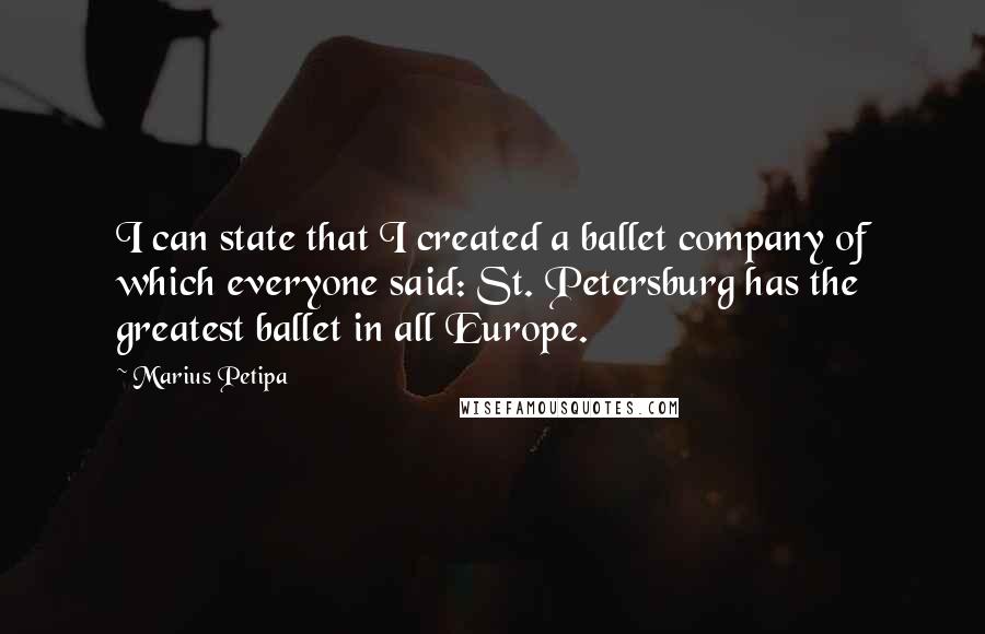 Marius Petipa Quotes: I can state that I created a ballet company of which everyone said: St. Petersburg has the greatest ballet in all Europe.