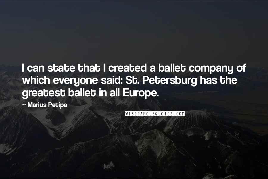 Marius Petipa Quotes: I can state that I created a ballet company of which everyone said: St. Petersburg has the greatest ballet in all Europe.