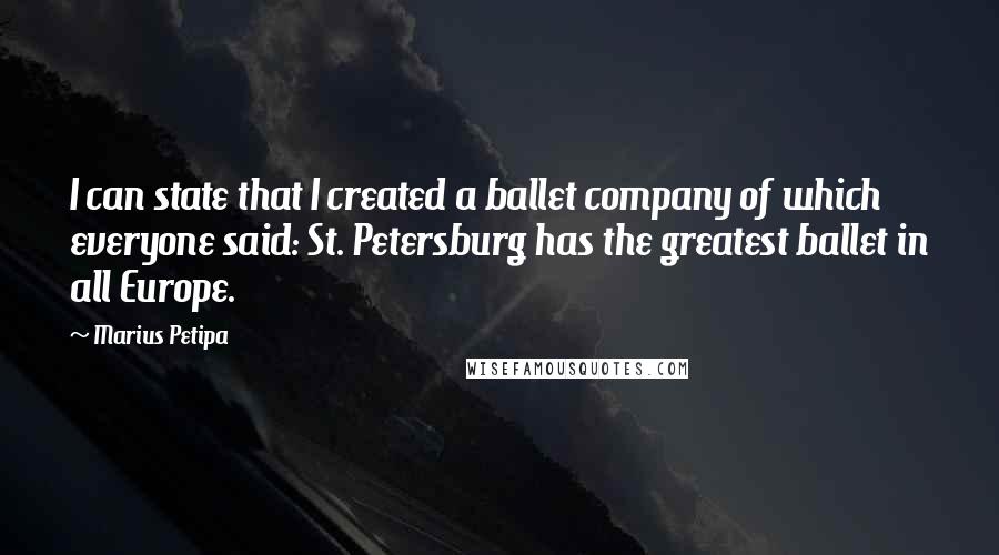 Marius Petipa Quotes: I can state that I created a ballet company of which everyone said: St. Petersburg has the greatest ballet in all Europe.