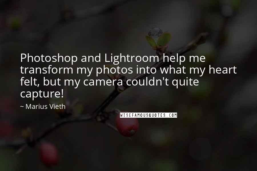 Marius Vieth Quotes: Photoshop and Lightroom help me transform my photos into what my heart felt, but my camera couldn't quite capture!