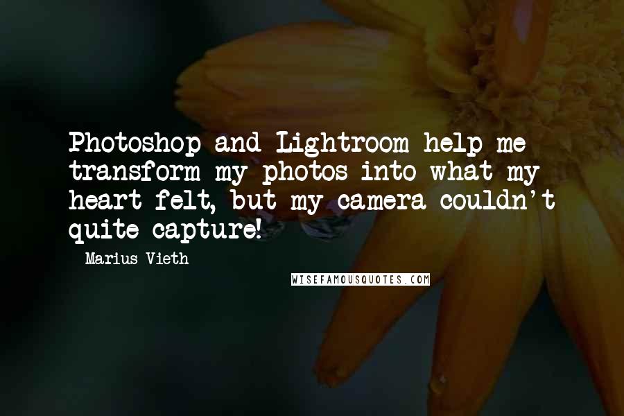 Marius Vieth Quotes: Photoshop and Lightroom help me transform my photos into what my heart felt, but my camera couldn't quite capture!