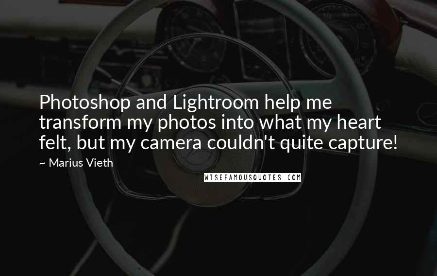 Marius Vieth Quotes: Photoshop and Lightroom help me transform my photos into what my heart felt, but my camera couldn't quite capture!