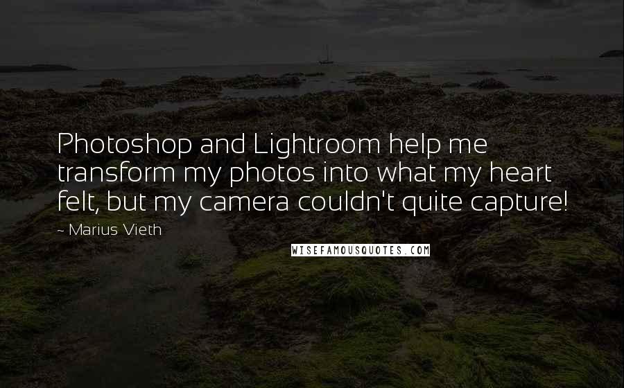 Marius Vieth Quotes: Photoshop and Lightroom help me transform my photos into what my heart felt, but my camera couldn't quite capture!