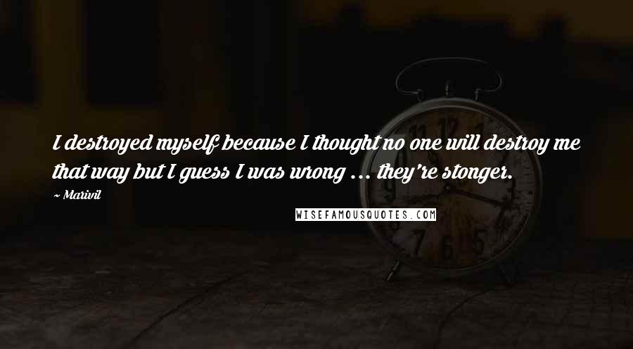 Marivil Quotes: I destroyed myself because I thought no one will destroy me that way but I guess I was wrong ... they're stonger.