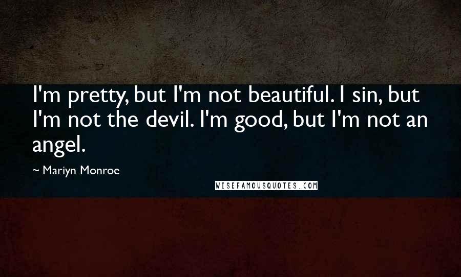 Mariyn Monroe Quotes: I'm pretty, but I'm not beautiful. I sin, but I'm not the devil. I'm good, but I'm not an angel.