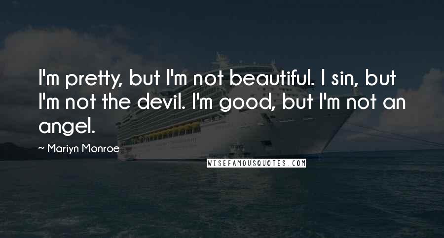 Mariyn Monroe Quotes: I'm pretty, but I'm not beautiful. I sin, but I'm not the devil. I'm good, but I'm not an angel.