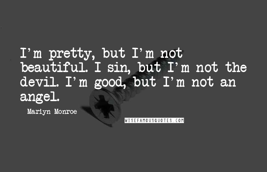 Mariyn Monroe Quotes: I'm pretty, but I'm not beautiful. I sin, but I'm not the devil. I'm good, but I'm not an angel.