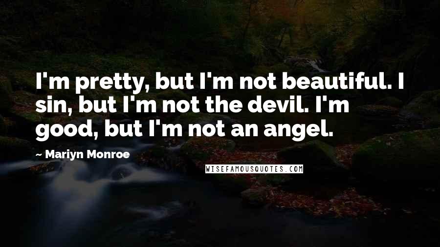 Mariyn Monroe Quotes: I'm pretty, but I'm not beautiful. I sin, but I'm not the devil. I'm good, but I'm not an angel.