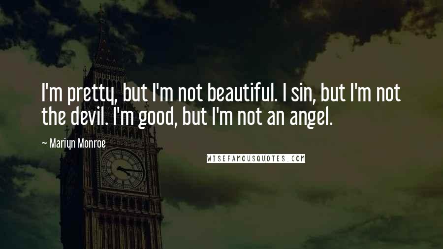 Mariyn Monroe Quotes: I'm pretty, but I'm not beautiful. I sin, but I'm not the devil. I'm good, but I'm not an angel.