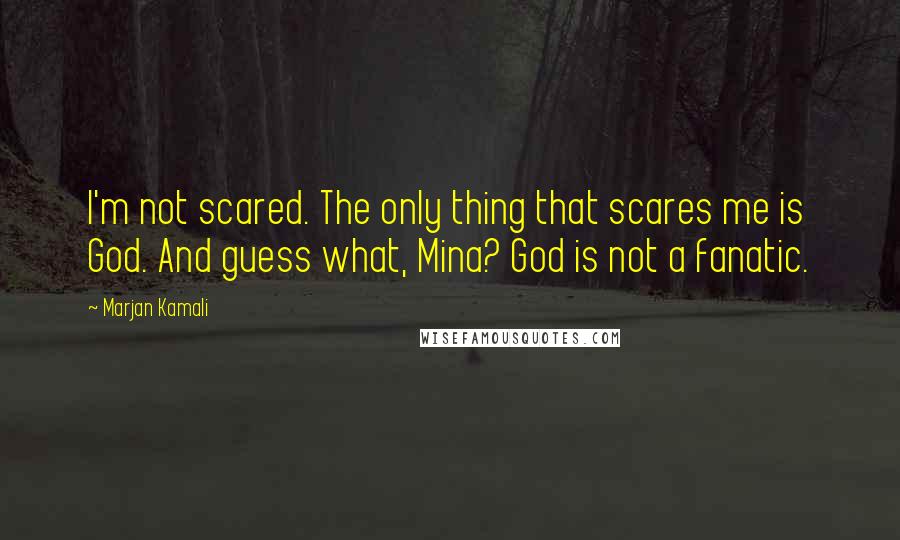 Marjan Kamali Quotes: I'm not scared. The only thing that scares me is God. And guess what, Mina? God is not a fanatic.