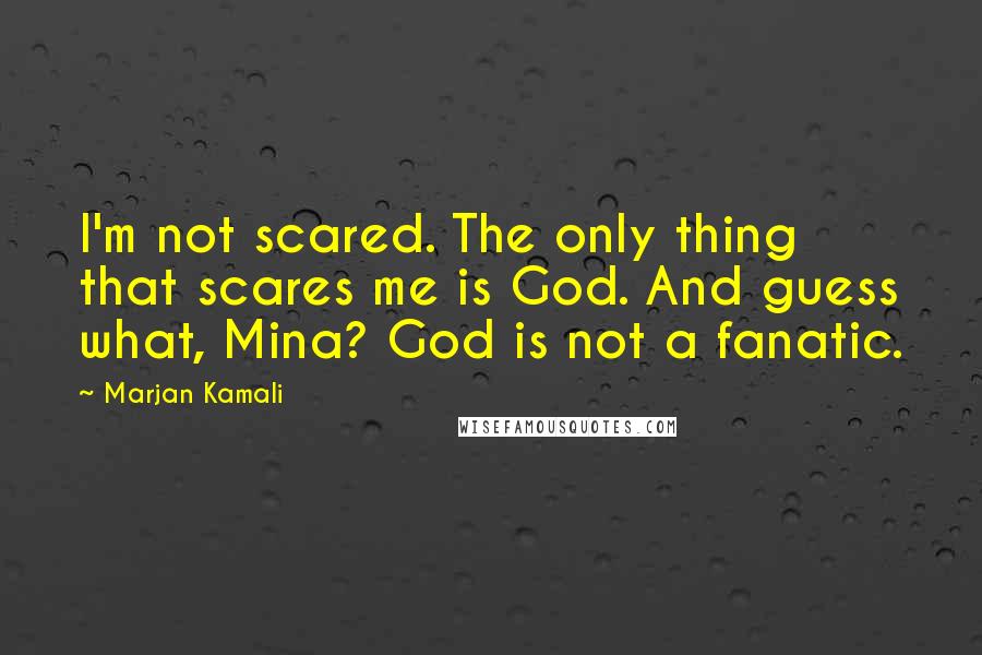 Marjan Kamali Quotes: I'm not scared. The only thing that scares me is God. And guess what, Mina? God is not a fanatic.