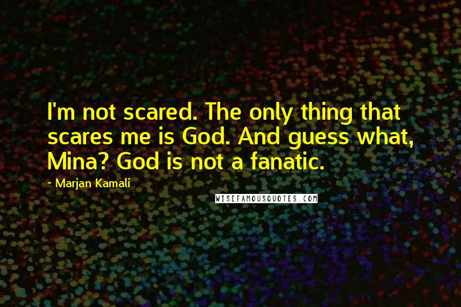 Marjan Kamali Quotes: I'm not scared. The only thing that scares me is God. And guess what, Mina? God is not a fanatic.