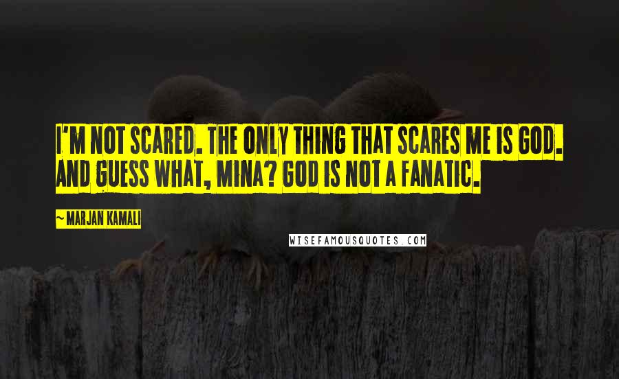 Marjan Kamali Quotes: I'm not scared. The only thing that scares me is God. And guess what, Mina? God is not a fanatic.