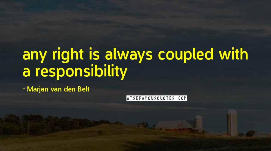 Marjan Van Den Belt Quotes: any right is always coupled with a responsibility
