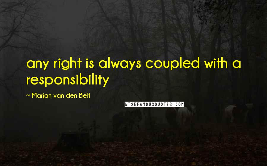 Marjan Van Den Belt Quotes: any right is always coupled with a responsibility