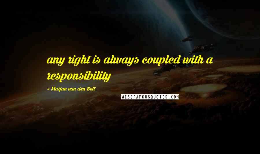 Marjan Van Den Belt Quotes: any right is always coupled with a responsibility