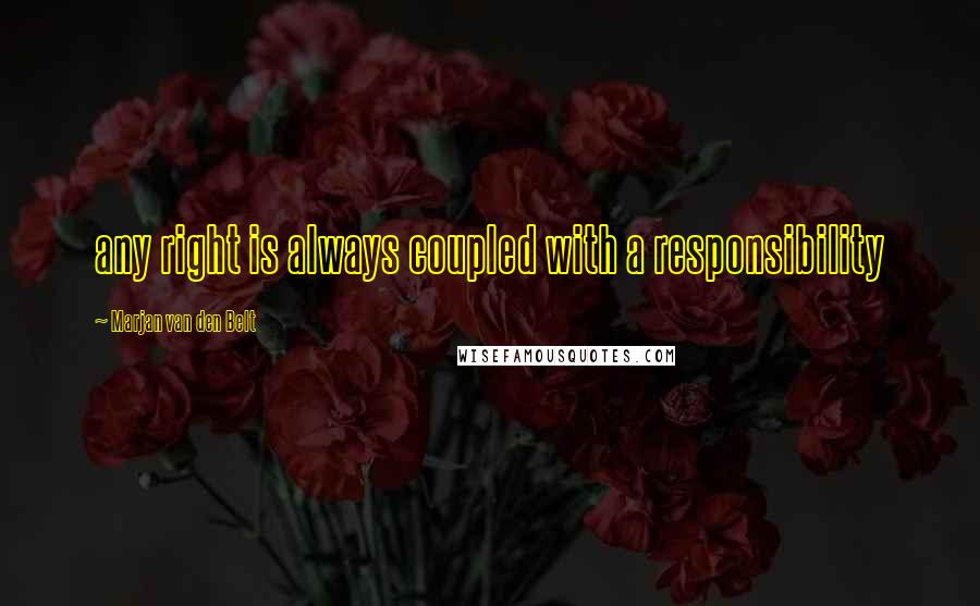 Marjan Van Den Belt Quotes: any right is always coupled with a responsibility