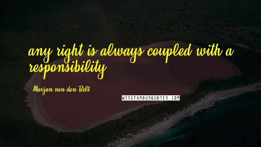 Marjan Van Den Belt Quotes: any right is always coupled with a responsibility