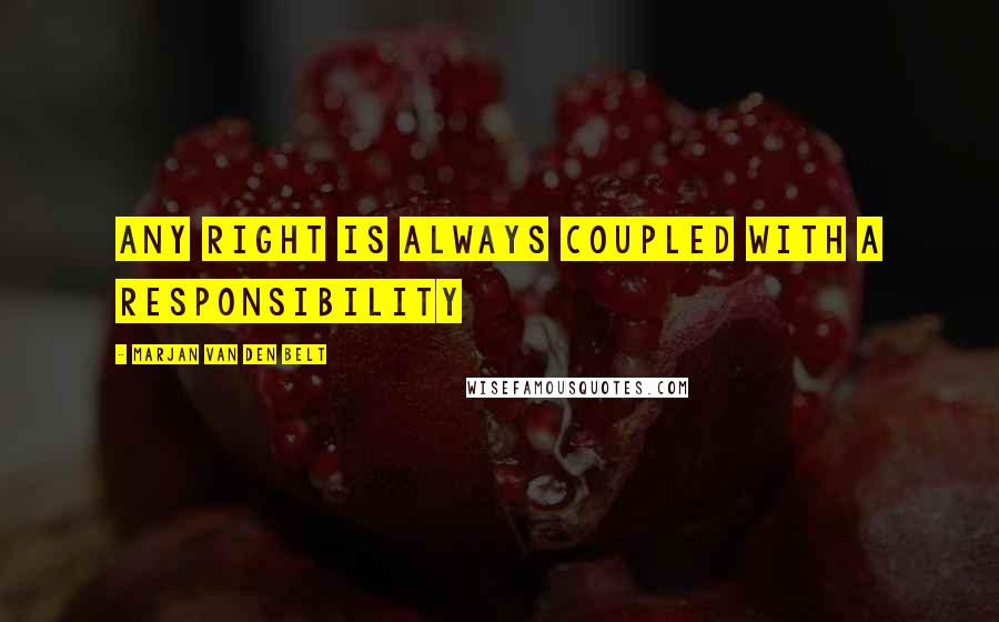 Marjan Van Den Belt Quotes: any right is always coupled with a responsibility